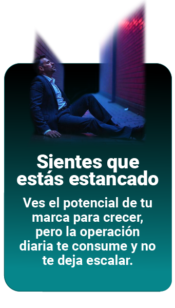"SIENTES QUE ESTÁS ESTANCADO" Ves el potencial de tu marca para crecer, pero la operación diaria te consume y no te deja escalar.